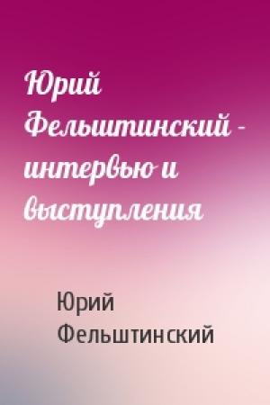 Обложка книги «Юрий Фельштинский - интервью и выступления» — Юрий Георгиевич Фельштинский