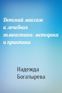 Детский массаж и лечебная гимнастика: методика и практика