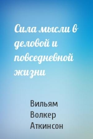 Обложка книги «Сила мысли в деловой и повседневной жизни» — Вильям Волкер Аткинсон
