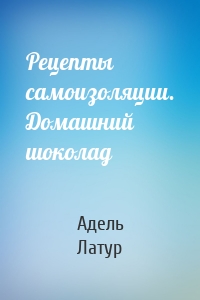 Рецепты самоизоляции. Домашний шоколад