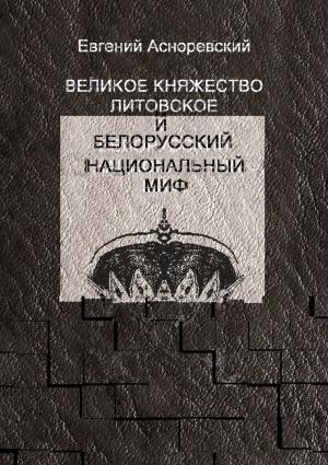 Обложка книги «Великое княжество Литовское и белорусский национальный миф» — Евгений Асноревский