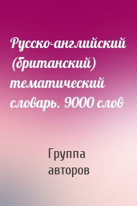 Русско-английский (британский) тематический словарь. 9000 слов