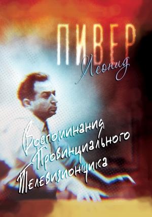 Обложка книги «Воспоминания провинциального телевизионщика» — Леонид Пивер