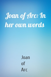 Joan of Arc: In her own words