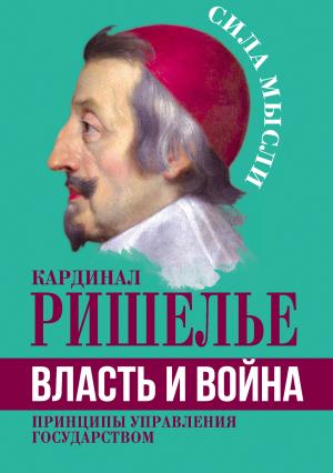 Обложка книги «Власть и война. Принципы управления государством» — Арман Жан дю Плесси Ришелье