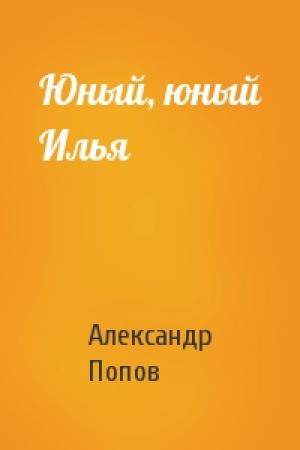 Обложка книги «Юный, юный Илья» — Александр Попов