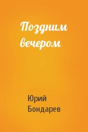 Обложка книги «Поздним вечером» — Юрий Васильевич Бондарев