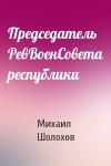 Михаил Шолохов - Председатель РевВоенСовета республики
