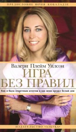 Обложка книги «Игра без правил. Как я была секретным агентом и как меня предал Белый дом» — Валери Уилсон