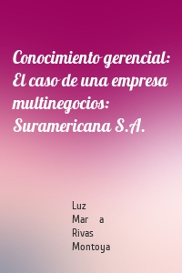 Conocimiento gerencial: El caso de una empresa multinegocios: Suramericana S.A.