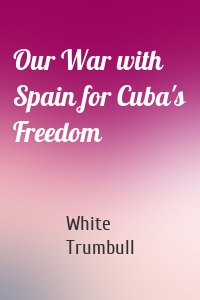 Our War with Spain for Cuba's Freedom