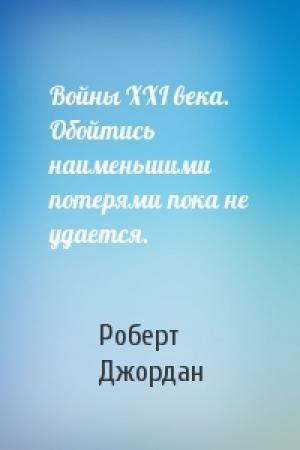 Обложка книги «Войны XXI века. Обойтись наименьшими потерями пока не удается.» — Роберт Джордан