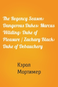 The Regency Season: Dangerous Dukes: Marcus Wilding: Duke of Pleasure / Zachary Black: Duke of Debauchery