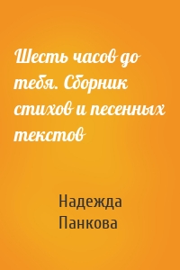 Шесть часов до тебя. Сборник стихов и песенных текстов