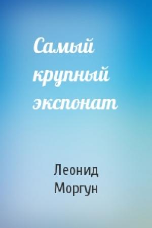 Обложка книги «Самый крупный экспонат» — Леонид Моргун