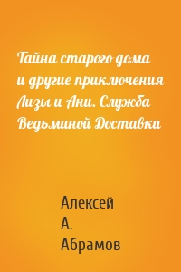 Тайна старого дома и другие приключения Лизы и Ани. Служба Ведьминой Доставки