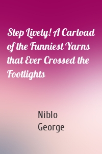 Step Lively! A Carload of the Funniest Yarns that Ever Crossed the Footlights