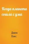 Джек Холбрук Вэнс - Когда планета сошла с ума