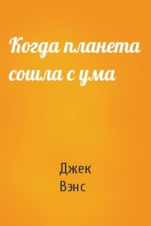 Обложка книги «Когда планета сошла с ума» — Джек Холбрук Вэнс