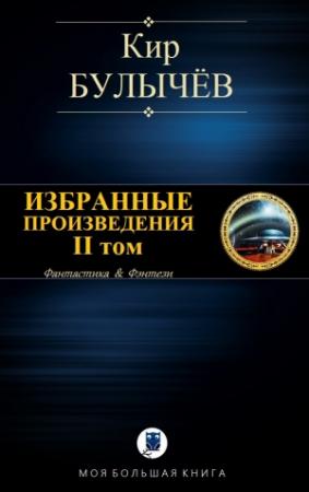 Обложка книги «ИЗБРАННЫЕ ПРОИЗВЕДЕНИЯ. II том» — Кир Булычев