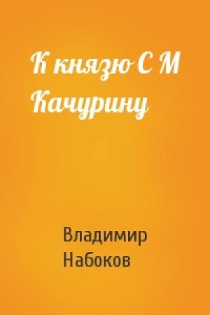Обложка книги «К князю С М Качурину» — Владимир Набоков