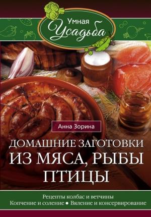 Обложка книги «Домашние заготовки из мяса, рыбы, птицы. Рецепты колбас и ветчины, копчение и соление, вяление и консервирование» — Анна Зорина