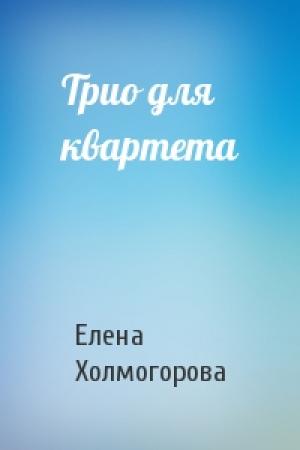 Обложка книги «Трио для квартета» — Елена Холмогорова