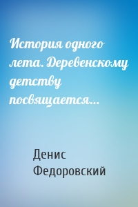 История одного лета. Деревенскому детству посвящается…
