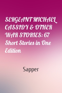 SERGEANT MICHAEL CASSIDY & OTHER WAR STORIES: 67 Short Stories in One Edition