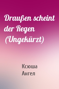 Draußen scheint der Regen (Ungekürzt)