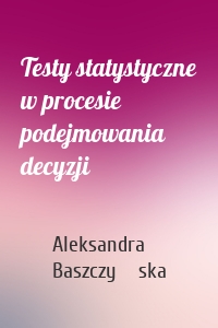 Testy statystyczne w procesie podejmowania decyzji