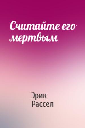 Обложка книги «Считайте его мертвым» — Эрик Рассел