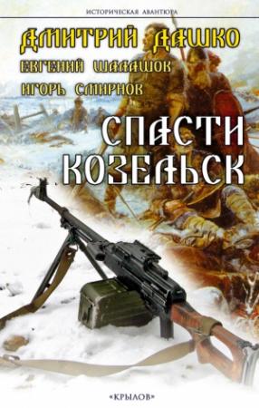 Обложка книги «Спасти Козельск» — Дмитрий Дашко, Евгений Шалашов, Игорь Смирнов