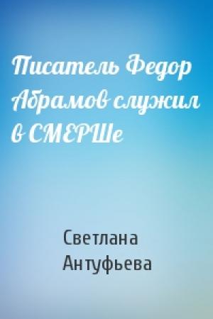 Обложка книги «Писатель Федор Абрамов служил в СМЕРШе» — Светлана Антуфьева