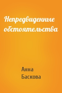 Анна Баскова - Непредвиденные обстоятельства