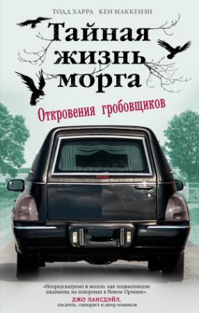 Обложка книги «Тайная жизнь морга. Откровения гробовщиков» — Кен Маккензи, Тодд Харра