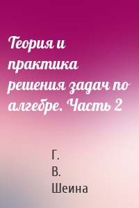 Теория и практика решения задач по алгебре. Часть 2