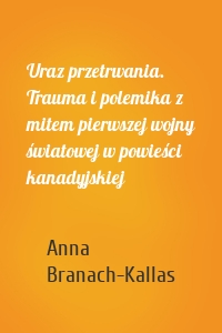 Uraz przetrwania. Trauma i polemika z mitem pierwszej wojny światowej w powieści kanadyjskiej