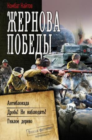 Обложка книги «Жернова Победы: Антиблокада. Дробь! Не наблюдать!. Гнилое дерево» — Комбат Найтов