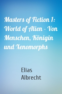 Masters of Fiction 1: World of Alien - Von Menschen, Königin und Xenomorphs