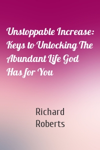 Unstoppable Increase: Keys to Unlocking The Abundant Life God Has for You