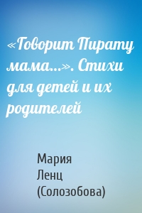 «Говорит Пирату мама…». Cтихи для детей и их родителей