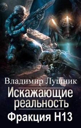 Обложка книги «Искажающие реальность. Фракция H13. Дилогия» — Владимир Лушник