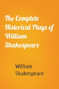 The Complete Historical Plays of William Shakespeare