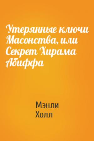 Обложка книги «Утерянные ключи Масонства, или Секрет Хирама Абиффа» — Мэнли Палмер Холл