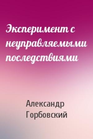 Обложка книги «Эксперимент с неуправляемыми последствиями» — Александр Горбовский