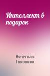 Вячеслав Головнин - Интеллект в подарок