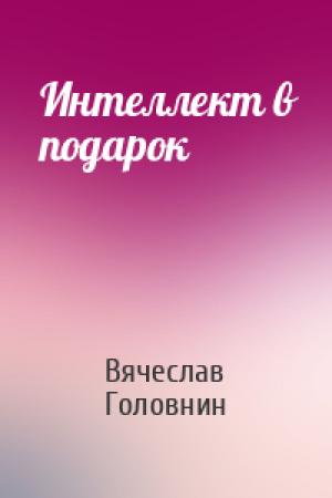 Обложка книги «Интеллект в подарок» — Вячеслав Головнин