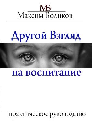 Обложка книги «Другой взгляд на воспитание. Практическое руководство» — Максим Бодиков