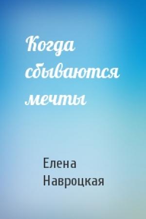 Обложка книги «Когда сбываются мечты» — Елена Навроцкая